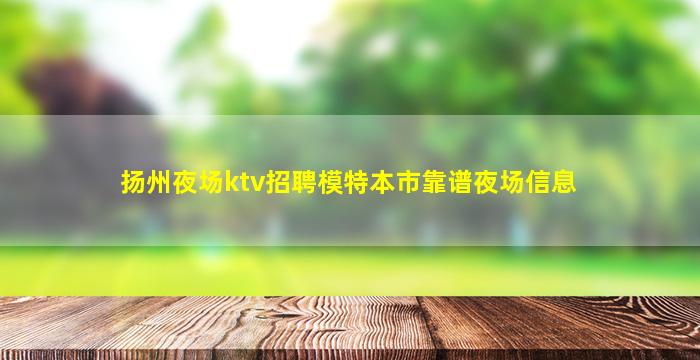 扬州夜场ktv招聘模特本市靠谱夜场信息